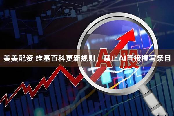 美美配资 维基百科更新规则，禁止AI直接撰写条目